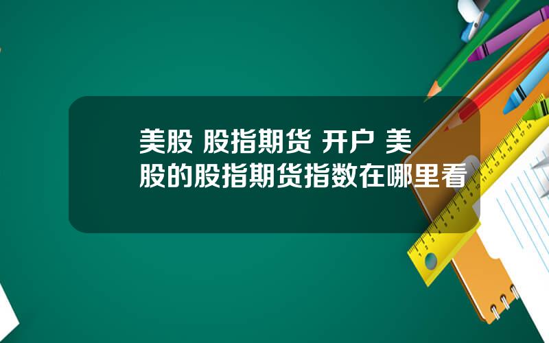 美股 股指期货 开户 美股的股指期货指数在哪里看